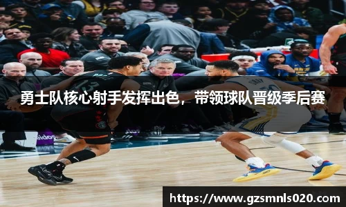勇士队核心射手发挥出色，带领球队晋级季后赛
