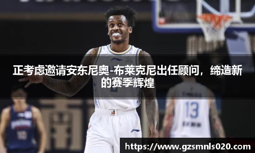 正考虑邀请安东尼奥-布莱克尼出任顾问，缔造新的赛季辉煌