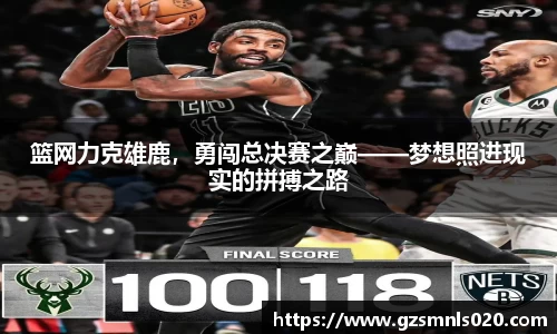 篮网力克雄鹿，勇闯总决赛之巅——梦想照进现实的拼搏之路