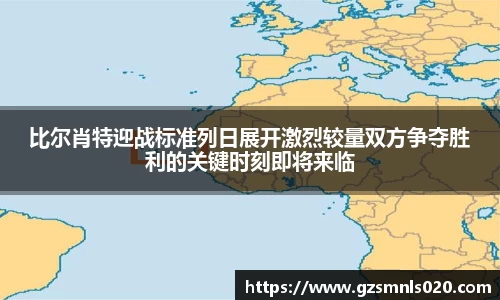 比尔肖特迎战标准列日展开激烈较量双方争夺胜利的关键时刻即将来临