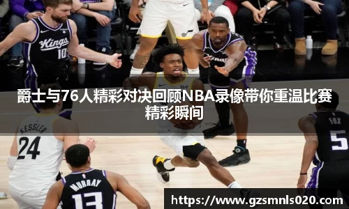 爵士与76人精彩对决回顾NBA录像带你重温比赛精彩瞬间