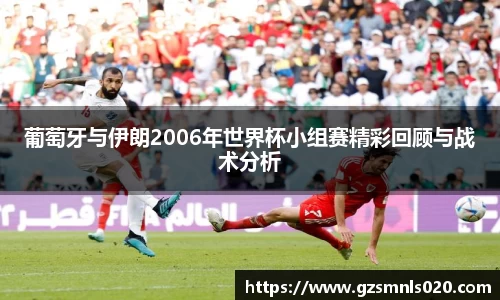葡萄牙与伊朗2006年世界杯小组赛精彩回顾与战术分析