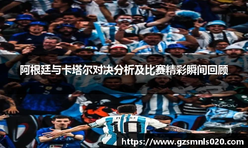 阿根廷与卡塔尔对决分析及比赛精彩瞬间回顾