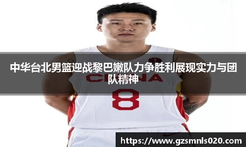 中华台北男篮迎战黎巴嫩队力争胜利展现实力与团队精神