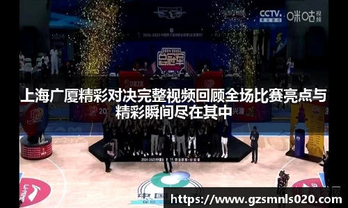 上海广厦精彩对决完整视频回顾全场比赛亮点与精彩瞬间尽在其中