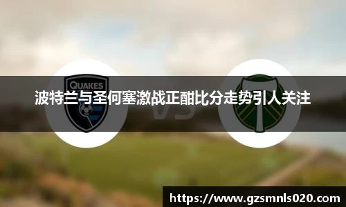 波特兰与圣何塞激战正酣比分走势引人关注