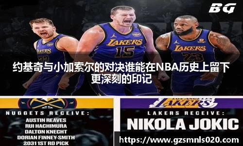 约基奇与小加索尔的对决谁能在NBA历史上留下更深刻的印记
