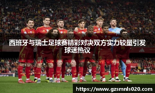 西班牙与瑞士足球赛精彩对决双方实力较量引发球迷热议
